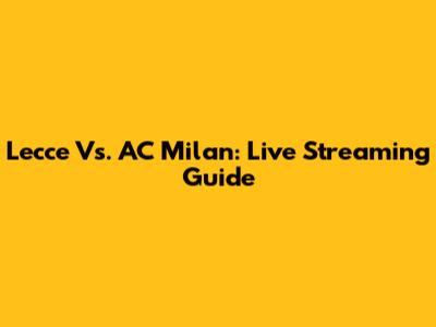 Lecce Vs. AC Milan: Live Streaming Guide