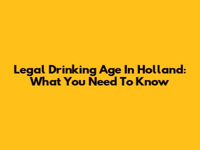 Legal Drinking Age In Holland: What You Need To Know