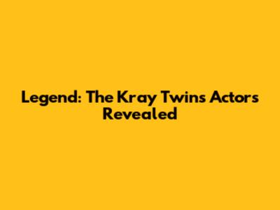 Legend: The Kray Twins Actors Revealed