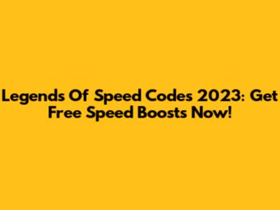 Legends Of Speed Codes 2023: Get Free Speed Boosts Now!
