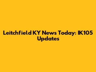 Leitchfield KY News Today: IK105 Updates