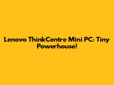 Lenovo ThinkCentre Mini PC: Tiny Powerhouse!