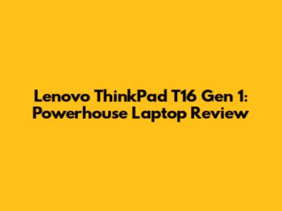 Lenovo ThinkPad T16 Gen 1: Powerhouse Laptop Review