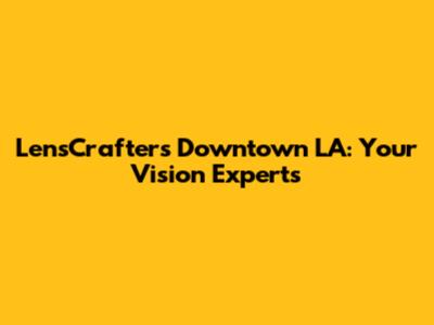 LensCrafters Downtown LA: Your Vision Experts