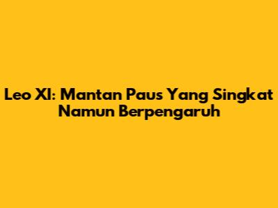 Leo XI: Mantan Paus Yang Singkat Namun Berpengaruh