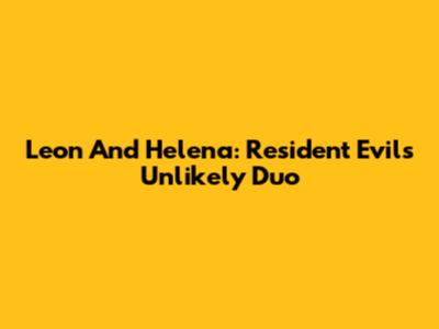 Leon And Helena: Resident Evil's Unlikely Duo