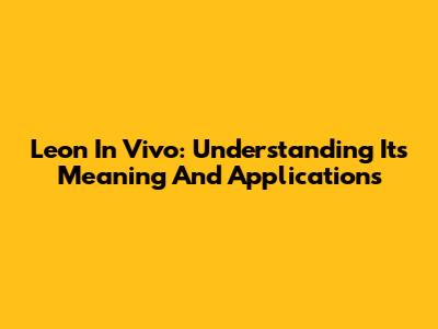 Leon In Vivo: Understanding Its Meaning And Applications