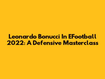 Leonardo Bonucci In EFootball 2022: A Defensive Masterclass