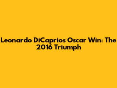 Leonardo DiCaprio's Oscar Win: The 2016 Triumph