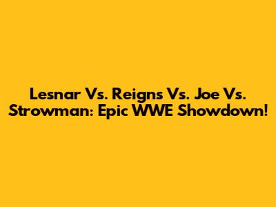 Lesnar Vs. Reigns Vs. Joe Vs. Strowman: Epic WWE Showdown!