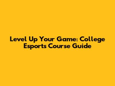 Level Up Your Game: College Esports Course Guide