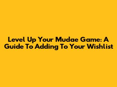 Level Up Your Mudae Game: A Guide To Adding To Your Wishlist
