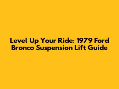 Level Up Your Ride: 1979 Ford Bronco Suspension Lift Guide