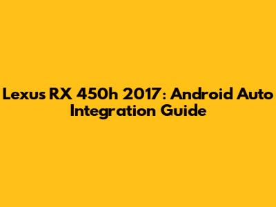 Lexus RX 450h 2017: Android Auto Integration Guide