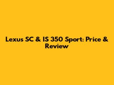 Lexus SC & IS 350 Sport: Price & Review