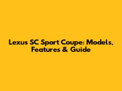 Lexus SC Sport Coupe: Models, Features & Guide