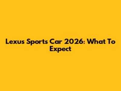 Lexus Sports Car 2026: What To Expect