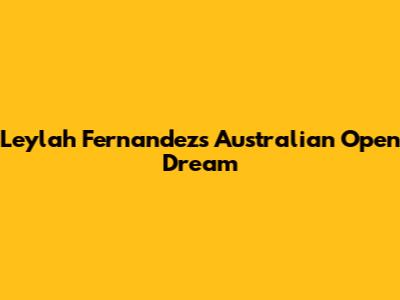 Leylah Fernandez's Australian Open Dream
