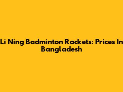 Li Ning Badminton Rackets: Prices In Bangladesh