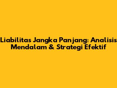 Liabilitas Jangka Panjang: Analisis Mendalam & Strategi Efektif
