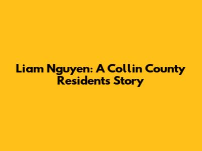 Liam Nguyen: A Collin County Resident's Story