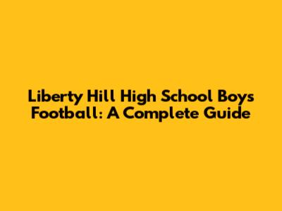 Liberty Hill High School Boys Football: A Complete Guide