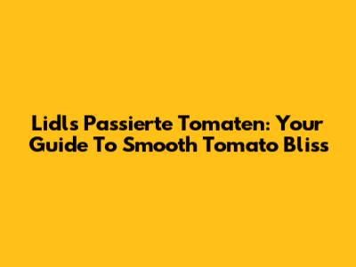 Lidl's Passierte Tomaten: Your Guide To Smooth Tomato Bliss