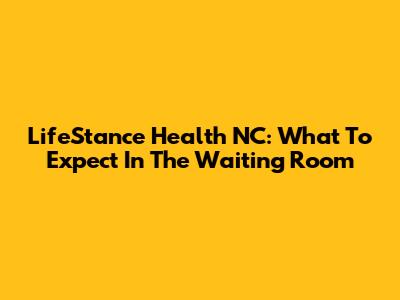 LifeStance Health NC: What To Expect In The Waiting Room