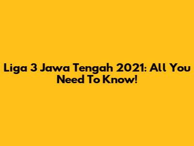 Liga 3 Jawa Tengah 2021: All You Need To Know!