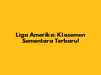 Liga Amerika: Klasemen Sementara Terbaru!