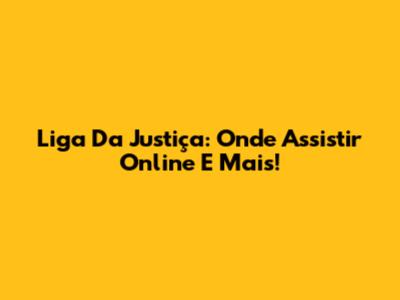 Liga Da Justiça: Onde Assistir Online E Mais!