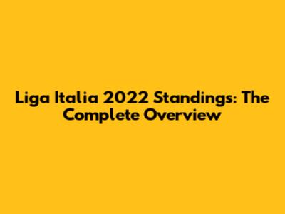 Liga Italia 2022 Standings: The Complete Overview