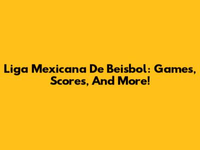 Liga Mexicana De Beisbol: Games, Scores, And More!