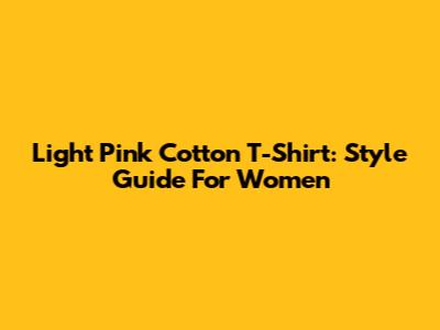 Light Pink Cotton T-Shirt: Style Guide For Women