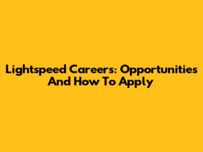 Lightspeed Careers: Opportunities And How To Apply