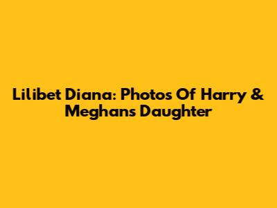Lilibet Diana: Photos Of Harry & Meghan's Daughter
