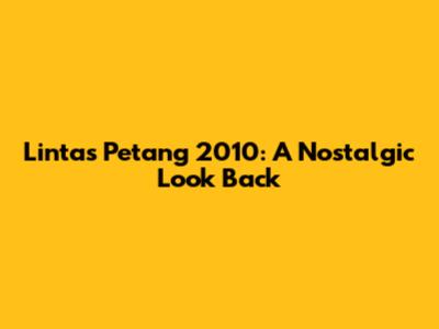 Lintas Petang 2010: A Nostalgic Look Back