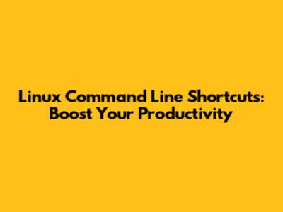 Linux Command Line Shortcuts: Boost Your Productivity