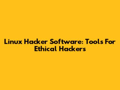 Linux Hacker Software: Tools For Ethical Hackers