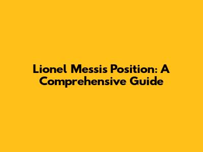 Lionel Messi's Position: A Comprehensive Guide
