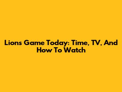 Lions Game Today: Time, TV, And How To Watch