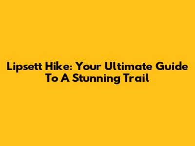 Lipsett Hike: Your Ultimate Guide To A Stunning Trail