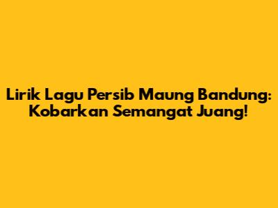 Lirik Lagu Persib Maung Bandung: Kobarkan Semangat Juang!