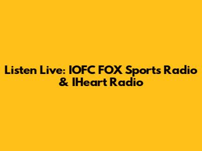 Listen Live: IOFC FOX Sports Radio & IHeart Radio