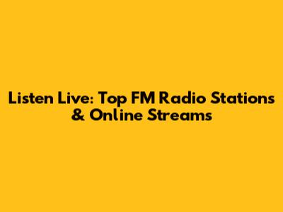 Listen Live: Top FM Radio Stations & Online Streams