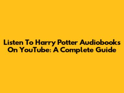 Listen To Harry Potter Audiobooks On YouTube: A Complete Guide