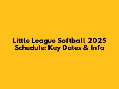 Little League Softball 2025 Schedule: Key Dates & Info