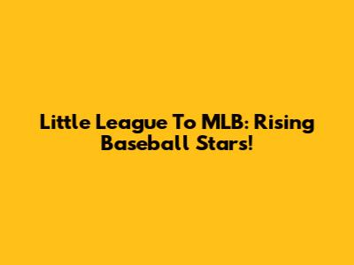 Little League To MLB: Rising Baseball Stars!