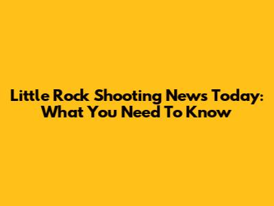 Little Rock Shooting News Today: What You Need To Know