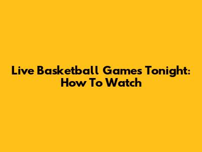 Live Basketball Games Tonight: How To Watch